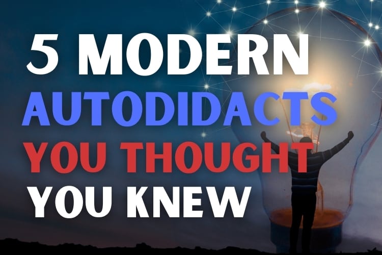 5 Modern Autodidacts that are alive today